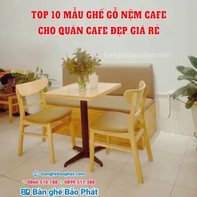 Top 10 mẫu ghế gỗ nệm cafe - ghế gỗ bọc nệm cho quán cafe đẹp giá rẻ