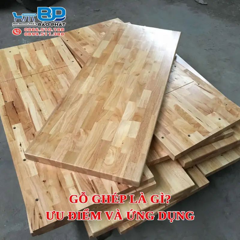 Gỗ ghép là gì? Ưu điểm và ứng dụng