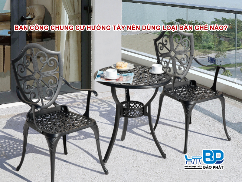 Ban công chung cư hướng Tây nên dùng loại bàn ghế nào?